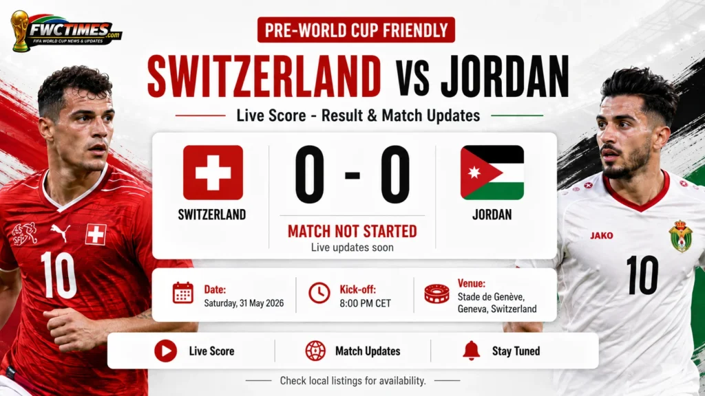 Switzerland vs Jordan Live Score - Pre-World Cup Friendly Result & Match Updates