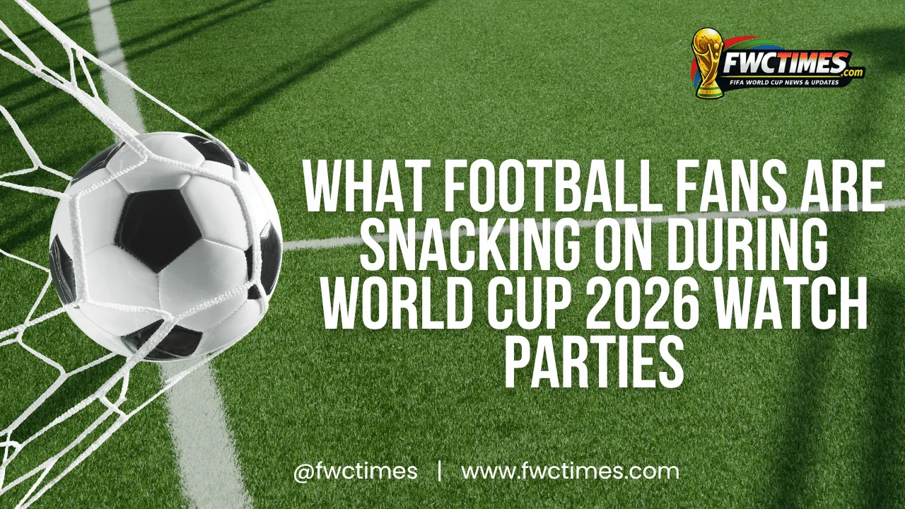 What Football Fans Are Snacking On During World Cup 2026 Watch Parties